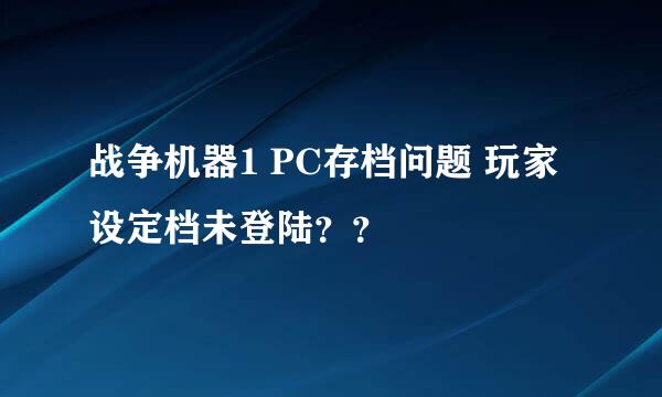 战争机器1 PC存档问题 玩家设定档未登陆？？