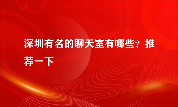 深圳有名的聊天室有哪些？推荐一下