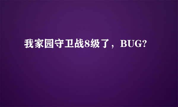 我家园守卫战8级了，BUG?