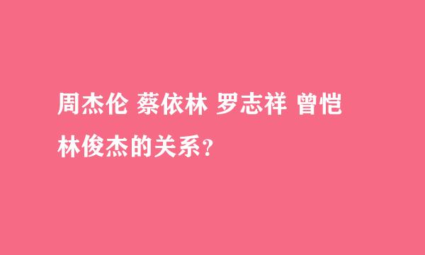 周杰伦 蔡依林 罗志祥 曾恺玹 林俊杰的关系？