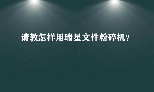 请教怎样用瑞星文件粉碎机？