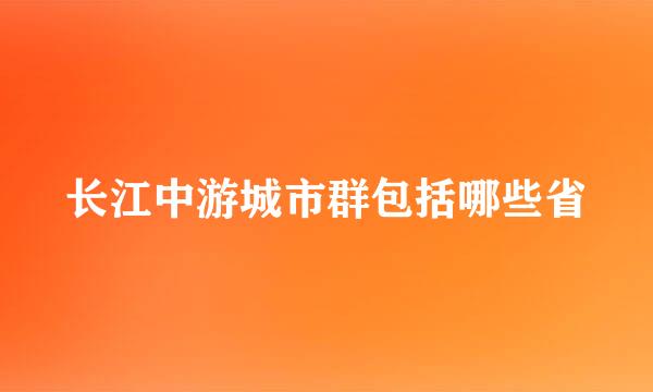 长江中游城市群包括哪些省