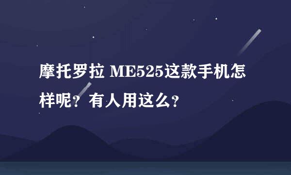 摩托罗拉 ME525这款手机怎样呢？有人用这么？