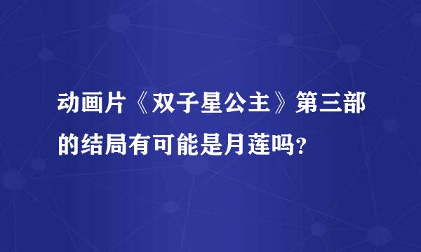 动画片《双子星公主》第三部的结局有可能是月莲吗？