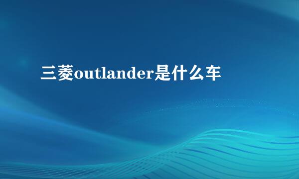 三菱outlander是什么车