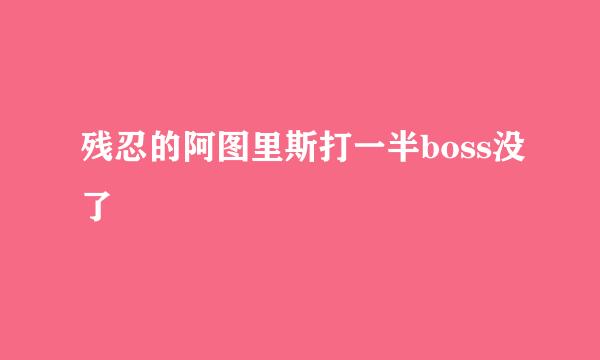 残忍的阿图里斯打一半boss没了