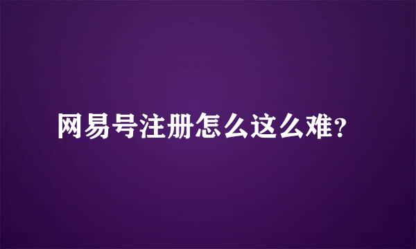 网易号注册怎么这么难？