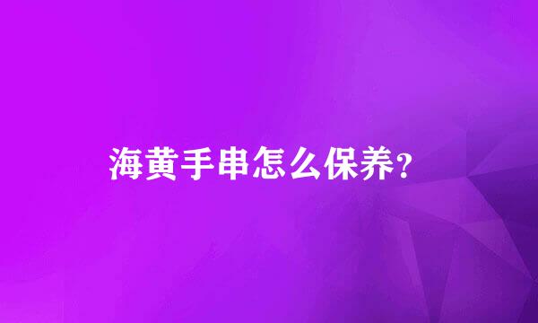 海黄手串怎么保养？