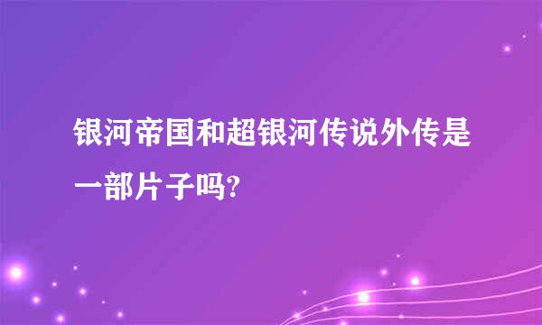 银河帝国和超银河传说外传是一部片子吗?