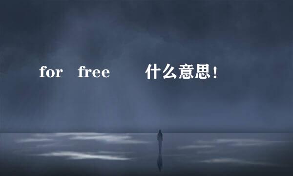 for   free       什么意思！