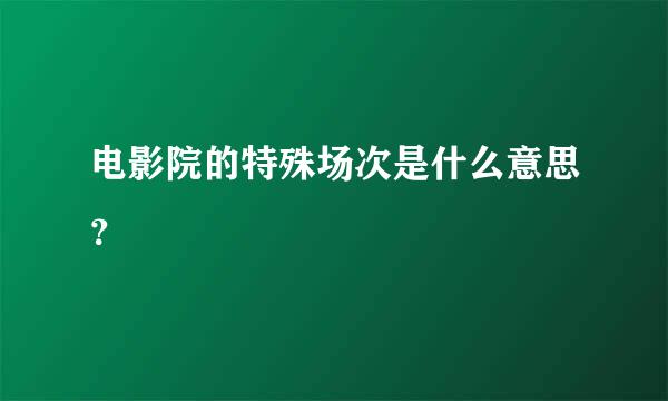 电影院的特殊场次是什么意思？