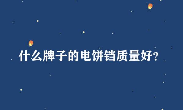 什么牌子的电饼铛质量好？