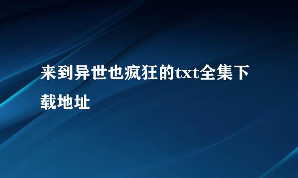 来到异世也疯狂的txt全集下载地址