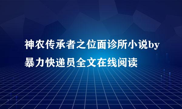 神农传承者之位面诊所小说by暴力快递员全文在线阅读