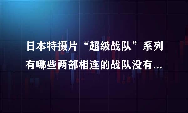 日本特摄片“超级战队”系列有哪些两部相连的战队没有拍过“战队VS战队”的？为什么？