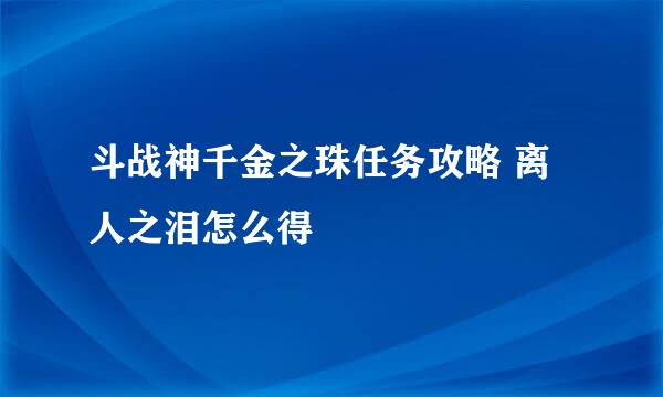 斗战神千金之珠任务攻略 离人之泪怎么得