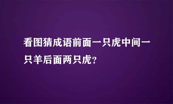 看图猜成语前面一只虎中间一只羊后面两只虎？