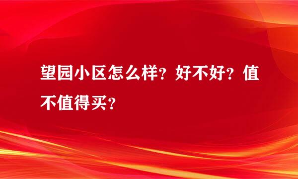 望园小区怎么样？好不好？值不值得买？