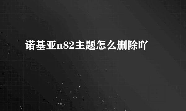 诺基亚n82主题怎么删除吖