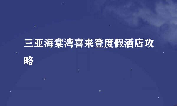 三亚海棠湾喜来登度假酒店攻略