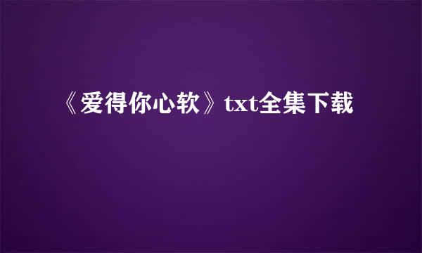 《爱得你心软》txt全集下载