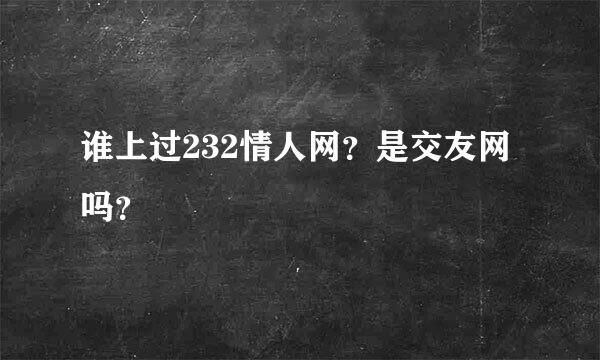 谁上过232情人网？是交友网吗？