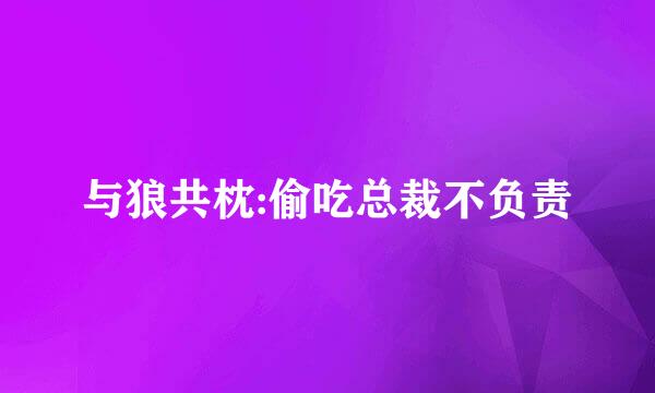 与狼共枕:偷吃总裁不负责