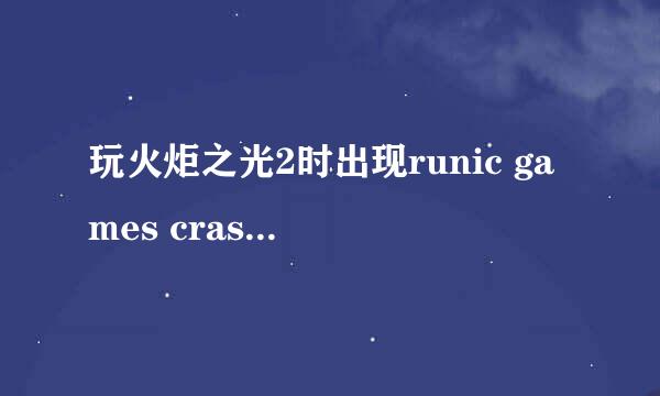 玩火炬之光2时出现runic games crash reporter的窗口是怎么回事