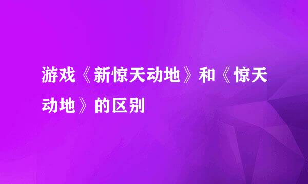 游戏《新惊天动地》和《惊天动地》的区别