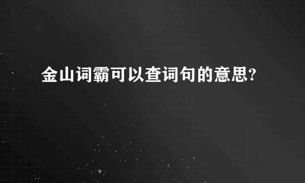 金山词霸可以查词句的意思?