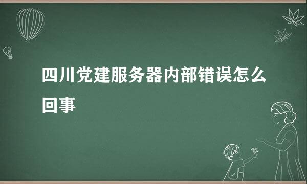 四川党建服务器内部错误怎么回事