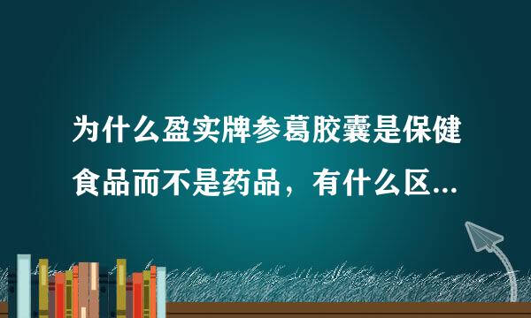 为什么盈实牌参葛胶囊是保健食品而不是药品，有什么区别吗？保健食品总给人不放心的感觉