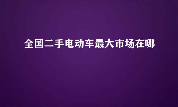 全国二手电动车最大市场在哪