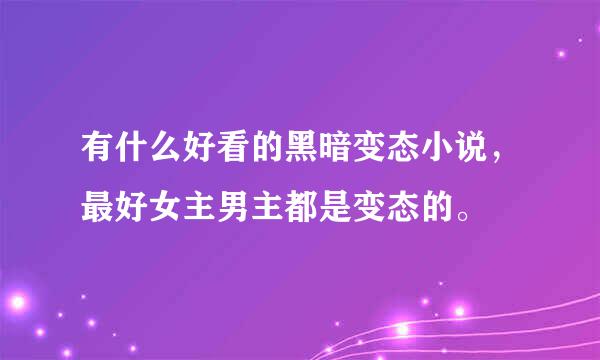 有什么好看的黑暗变态小说，最好女主男主都是变态的。