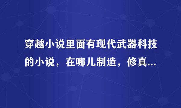 穿越小说里面有现代武器科技的小说，在哪儿制造，修真，玄幻，异界的都可以