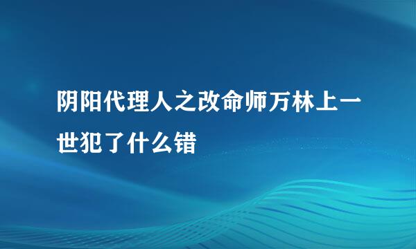 阴阳代理人之改命师万林上一世犯了什么错