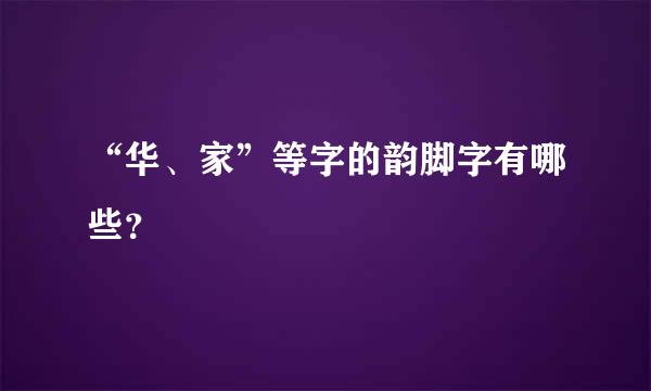 “华、家”等字的韵脚字有哪些？