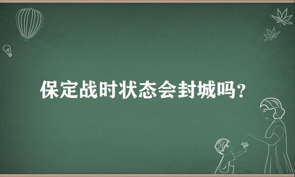 保定战时状态会封城吗？