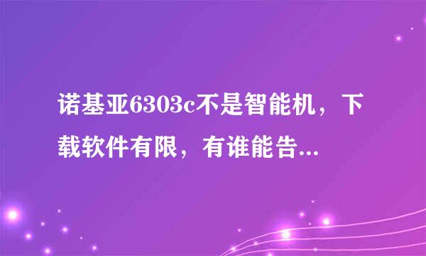 诺基亚6303c不是智能机，下载软件有限，有谁能告诉我能下载哪些常用软件？如QQ，飞信，电子字典行吗？