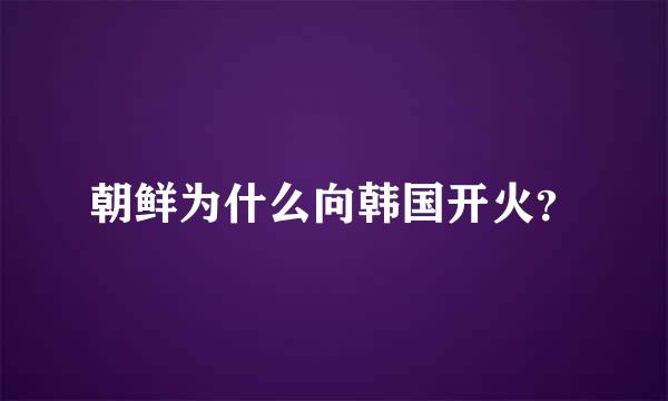 朝鲜为什么向韩国开火？