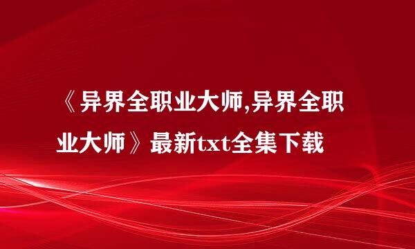 《异界全职业大师,异界全职业大师》最新txt全集下载