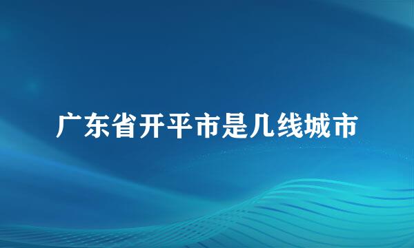 广东省开平市是几线城市