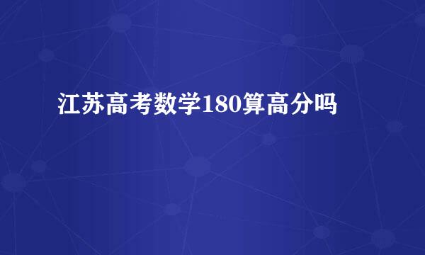 江苏高考数学180算高分吗