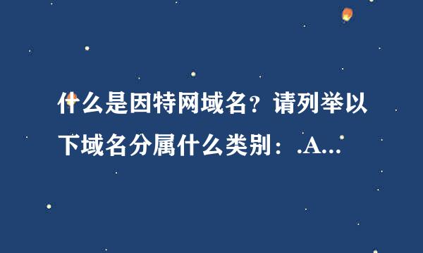 什么是因特网域名？请列举以下域名分属什么类别：.AC、COM、.GOV、.EDU