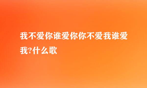 我不爱你谁爱你你不爱我谁爱我?什么歌