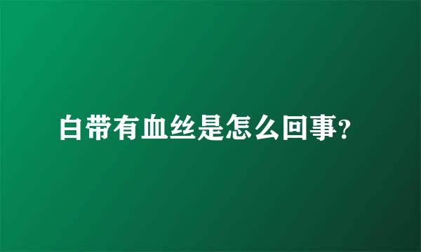 白带有血丝是怎么回事？