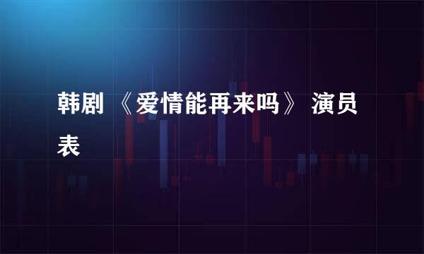 韩剧 《爱情能再来吗》 演员表