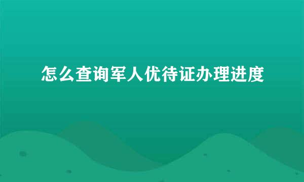 怎么查询军人优待证办理进度