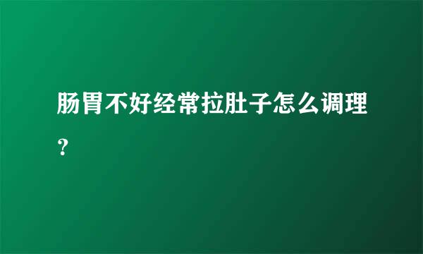 肠胃不好经常拉肚子怎么调理？