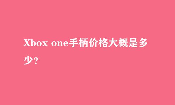 Xbox one手柄价格大概是多少？